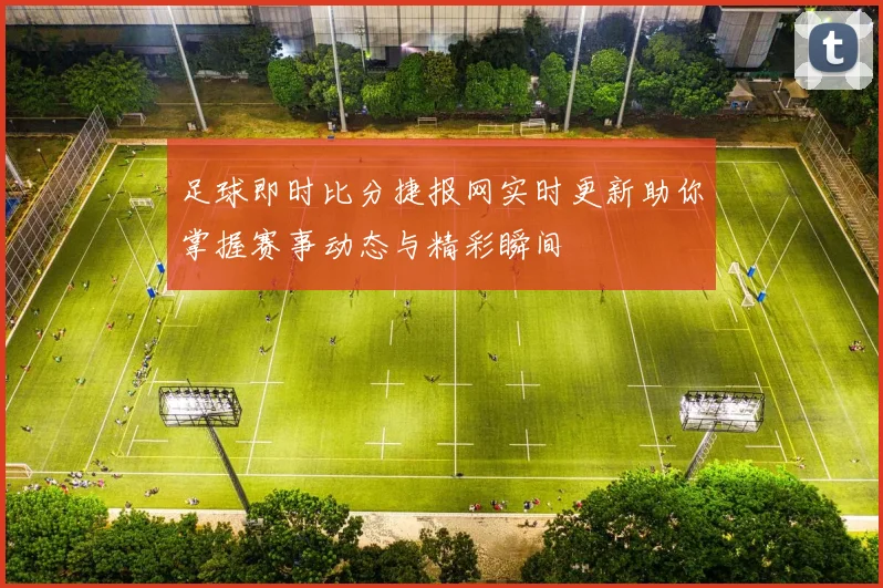 足球即时比分捷报网实时更新助你掌握赛事动态与精彩瞬间