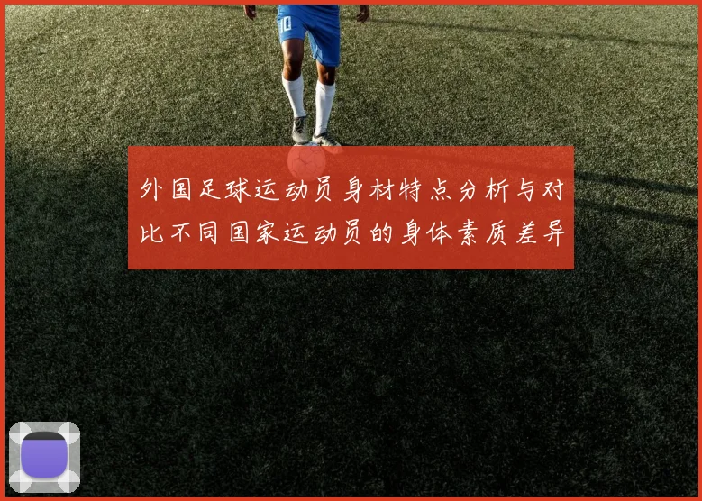 外国足球运动员身材特点分析与对比不同国家运动员的身体素质差异