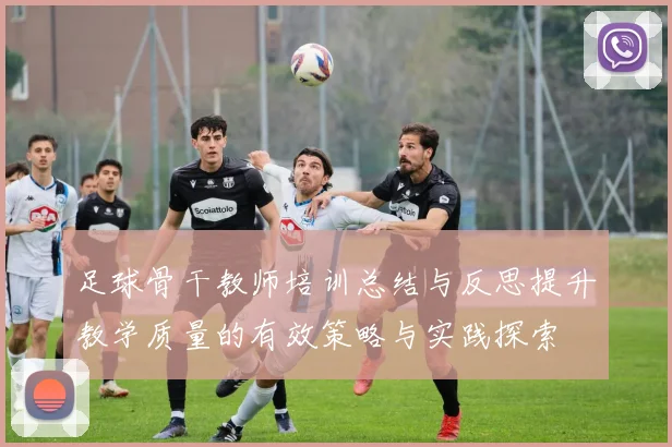 足球骨干教师培训总结与反思提升教学质量的有效策略与实践探索