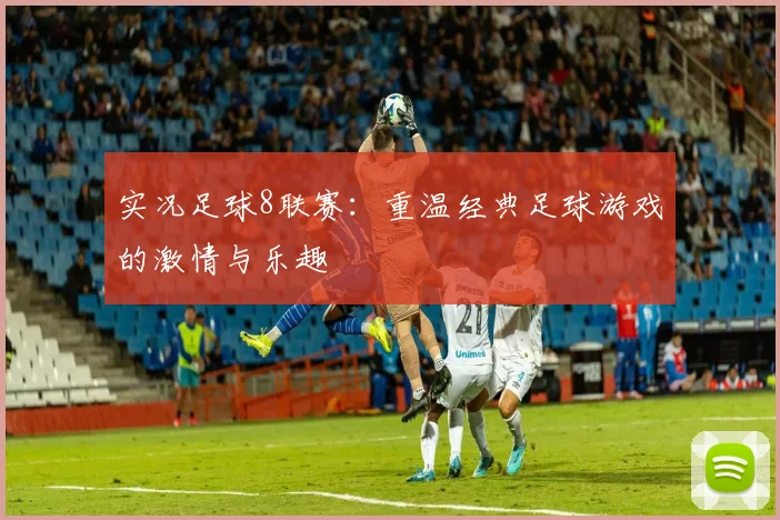 实况足球8联赛：重温经典足球游戏的激情与乐趣